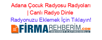 +Adana+Çocuk+Radyosu+Radyoları+|+Canlı+Radyo+Dinle Radyonuzu+Eklemek+İçin+Tıklayın!